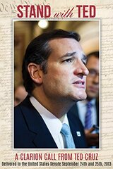 Stand With Ted: A Clarion Call from Ted Cruz Delivered to the United States Senate, September 24th and 25th, 2013