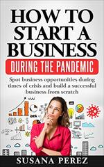 How to Start a Business During the Pandemic: Spot Business Opportunities During Times of Crisisand Build a Successful Business from Scratch
