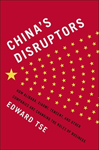 China's Disruptors: How Alibaba, Xiaomi, Tencent, and Other Companies Are Changing the Rules of Business by Tse, Edward